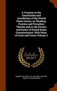 Produktbild: A Treatise on the Constitution and Jurisdiction of the United States Courts, on Pleading, Practice and Procedure Therein and on the Powers and Duties