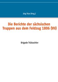 Produktbild: Die Berichte der s&auml;chsischen Truppen aus dem Feldzug 1806 (VII)