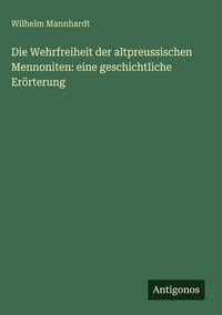 Produktbild: Die Wehrfreiheit der altpreussischen Mennoniten: eine geschichtliche Er&ouml;rterung