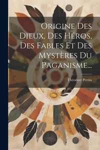 Produktbild: Origine Des Dieux, Des H&eacute;ros, Des Fables Et Des Myst&egrave;res Du Paganisme...