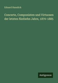Produktbild: Concerte, Componisten und Virtuosen der letzten f&uuml;nfzehn Jahre, 1870-1885