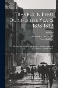 Produktbild: Travels in Peru During the Years 1838-1842: On the Coast, in the Sierra, Across the Cordilleras and the Andes, Into the Primeval Forests; Volume 1
