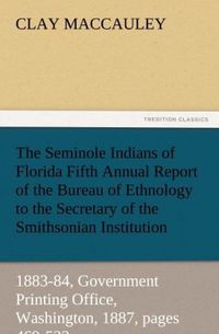 Produktbild: The Seminole Indians of Florida Fifth Annual Report of the Bureau of Ethnology to the Secretary of the Smithsonian Institution, 1883-84, Government Printing Office, Washington, 1887, pages 469-532