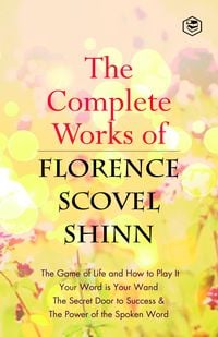 Produktbild: The Complete Works of Florence Scovel Shinn: The Game of Life and How to Play It, Your Word is Your Wand, The Secret Door to Success, The Power of the