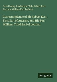 Produktbild: Correspondence of Sir Robert Kerr, First Earl of Ancram, and His Son William, Third Earl of Lothian