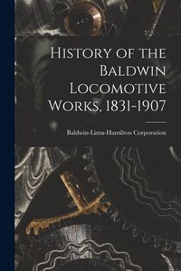 Produktbild: History of the Baldwin Locomotive Works, 1831-1907