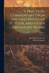 Produktbild: A Practical Commentary Upon the First Epistle of St. Peter, and Other Expository Works; Volume 1