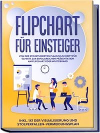 Produktbild: Flipchart f&uuml;r Einsteiger: Von der strukturierten Planung Schritt f&uuml;r Schritt zur erfolgreichen Pr&auml;sentation am Flipchart oder Whiteboard |inkl. 1x1 der Visualisierung und Stolperfallen-Vermeidungsplan