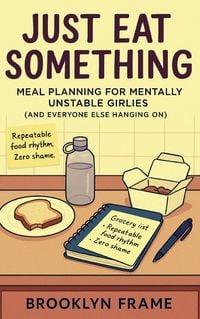 Produktbild: Just Eat Something: Meal Planning for Mentally Unstable Girlies (and Everyone Else Hanging On)