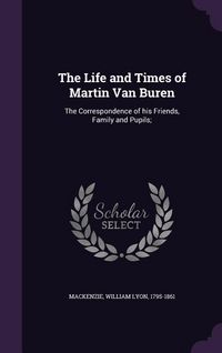Produktbild: The Life and Times of Martin Van Buren: The Correspondence of his Friends, Family and Pupils;