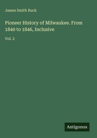 Produktbild: Pioneer History of Milwaukee. From 1840 to 1846, Inclusive