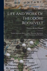 Produktbild: Life And Work Of Theodore Roosevelt: Typical American, Patriot, Orator, Historian, Sportsman, Soldier, Statesman And President