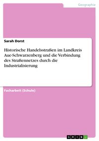 Produktbild: Historische Handelsstra&szlig;en im Landkreis Aue-Schwarzenberg und die Verbindung des Stra&szlig;ennetzes durch die Industrialisierung