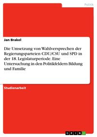 Produktbild: Die Umsetzung von Wahlversprechen der Regierungsparteien CDU/CSU und SPD in der 18. Legislaturperiode. Eine Untersuchung in den Politikfeldern Bildung