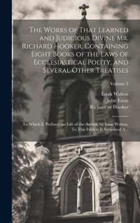 Produktbild: The Works of That Learned and Judicious Divine Mr. Richard Hooker, Containing Eight Books of the Laws of Ecclesiastical Polity, and Several Other Trea