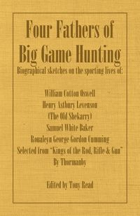 Produktbild: Four Fathers of Big Game Hunting - Biographical Sketches Of The Sporting Lives Of William Cotton Oswell, Henry Astbury Leveson, Samuel White Baker & R