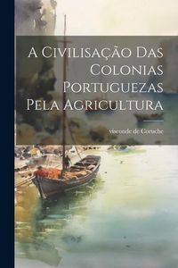 Produktbild: A civilisa&ccedil;&atilde;o das colonias portuguezas pela agricultura