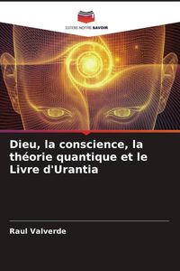Produktbild: Dieu, la conscience, la th&eacute;orie quantique et le Livre d'Urantia