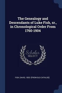 Produktbild: The Genealogy and Descendants of Luke Fish, sr., in Chronological Order From 1760-1904