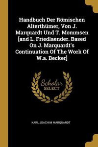Produktbild: Handbuch Der R&ouml;mischen Alterth&uuml;mer, Von J. Marquardt Und T. Mommsen [and L. Friedlaender. Based On J. Marquardt's Continuation Of The Work Of W.a. Becker]