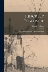 Produktbild: Hinckley Township; or, Grand Lake Stream Plantation, a Sketch