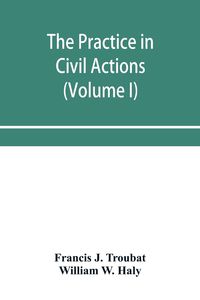 Produktbild: The practice in civil actions and proceedings in the Supreme Court of Pennsylvania, in the District Court and Court of Common Pleas for the city and county of Philadelphia, and in the courts of the United States (Volume I)