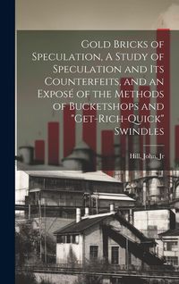 Produktbild: Gold Bricks of Speculation, A Study of Speculation and Its Counterfeits, and an Expos&eacute; of the Methods of Bucketshops and "get-rich-quick" Swindles