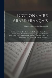 Produktbild: Dictionnaire Arabe-fran&ccedil;ais: Contenant Toutes Les Racines De La Langues Arabe, Leurs D&eacute;riv&eacute;s, Tant Dans L'idiome Vulgaire Que Dans L'idiome Litt&eacute;ra