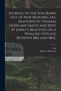 Produktbild: Journal of the Sun (Bark) out of New Bedford, MA, Mastered by Thomas Howland Smith and Kept by James S. Beauvais, on a Whaling Voyage Between 1861 and