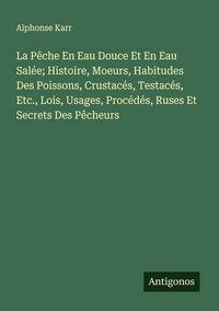 Produktbild: La P&ecirc;che En Eau Douce Et En Eau Sal&eacute;e; Histoire, Moeurs, Habitudes Des Poissons, Crustac&eacute;s, Testac&eacute;s, Etc., Lois, Usages, Proc&eacute;d&eacute;s, Ruses Et Secrets D