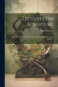 Produktbild: Lectures On Sculpture: As Delivered Before the President and Members of the Royal Academy