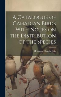 Produktbild: A Catalogue of Canadian Birds With Notes on the Distribution of the Species