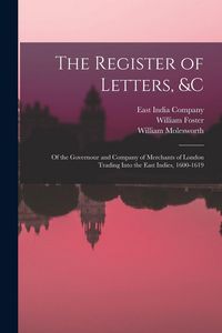 Produktbild: The Register of Letters, &c: Of the Governour and Company of Merchants of London Trading Into the East Indies, 1600-1619