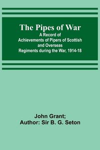 Produktbild: The Pipes of War ; A Record of Achievements of Pipers of Scottish and Overseas Regiments during the War, 1914-18
