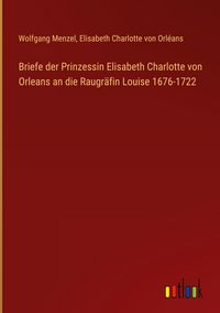 Produktbild: Briefe der Prinzessin Elisabeth Charlotte von Orleans an die Raugr&auml;fin Louise 1676-1722