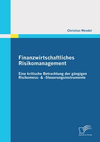Produktbild: Finanzwirtschaftliches Risikomanagement: Eine kritische Betrachtung der g&auml;ngigen Risikomess- & -Steuerungsinstrumente