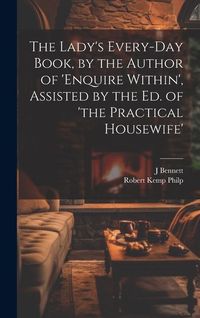 Produktbild: The Lady's Every-Day Book, by the Author of 'enquire Within', Assisted by the Ed. of 'the Practical Housewife'