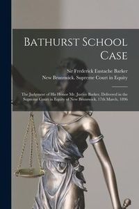 Produktbild: Bathurst School Case [microform]: the Judgment of His Honor Mr. Justice Barker, Delivered in the Supreme Court in Equity of New Brunswick, 17th March,