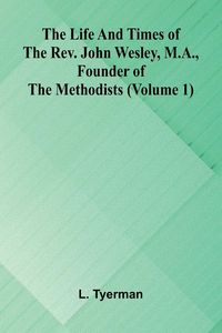 Produktbild: The life and times of the Rev. John Wesley, M.A., founder of the Methodists (Volume 1)