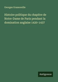 Produktbild: Histoire politique du chapitre de Notre-Dame de Paris pendant la domination anglaise 1420-1437