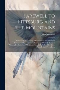 Produktbild: Farewell to Pittsburg and the Mountains: Remarks on the Scenery; Description of the Difficulties Surmounted by Emigrants; Interspersed With Reflection