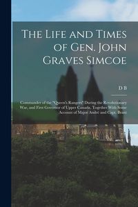 Produktbild: The Life and Times of Gen. John Graves Simcoe: Commander of the "Queen's Rangers" During the Revolutionary War, and First Governor of Upper Canada, To