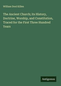 Produktbild: The Ancient Church; its History, Doctrine, Worship, and Constitution, Traced for the First Three Hundred Years