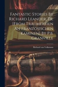 Produktbild: Fantastic Stories By Richard Leander, Tr. [from Tr&auml;umereien An Franz&ouml;sischen Kaminen] By P.b. Granville