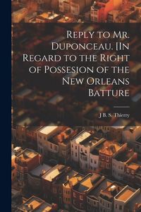 Produktbild: Reply to Mr. Duponceau. [In Regard to the Right of Possesion of the New Orleans Batture