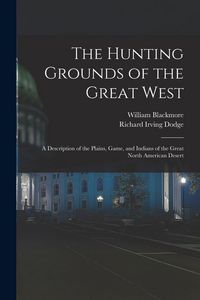 Produktbild: The Hunting Grounds of the Great West: A Description of the Plains, Game, and Indians of the Great North American Desert