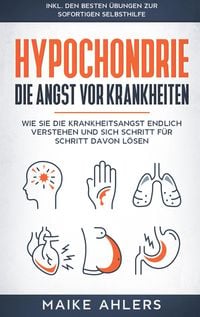 Produktbild: Hypochondrie, die Angst vor Krankheiten: Wie Sie die Krankheitsangst endlich verstehen und sich Schritt f&uuml;r Schritt davon l&ouml;sen - inkl. den besten &Uuml;bu