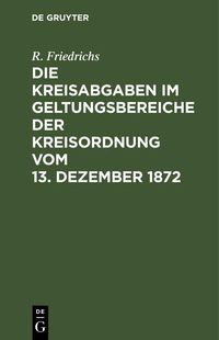 Produktbild: Die Kreisabgaben im Geltungsbereiche der Kreisordnung vom 13. Dezember 1872