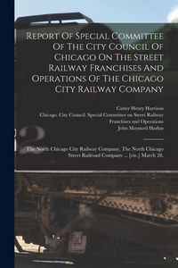 Produktbild: Report Of Special Committee Of The City Council Of Chicago On The Street Railway Franchises And Operations Of The Chicago City Railway Company: The No