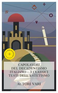 Produktbild: Capolavori del Decadentismo Italiano - 3 Classici Testi dell'Estetismo